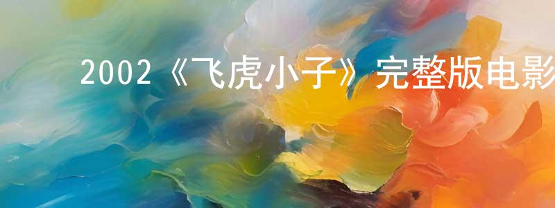 ﻿陈书锋发布﻿2002《飞虎小子》完整版电影/在线观看/百度云-美剧天堂